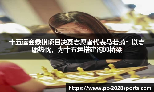 十五运会象棋项目决赛志愿者代表马若琦:以志愿热忱,为十五运搭建沟通桥梁